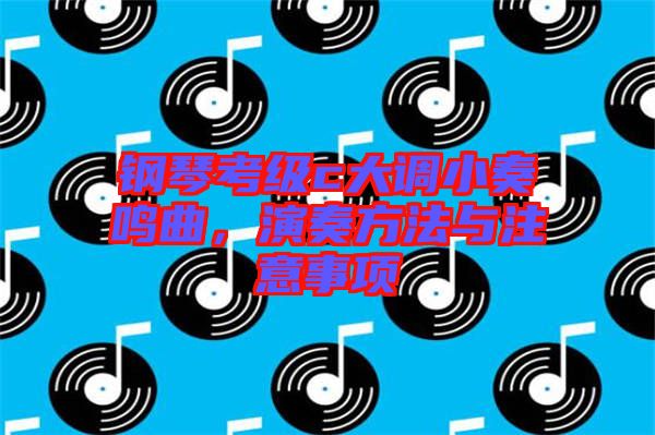 鋼琴考級c大調(diào)小奏鳴曲，演奏方法與注意事項