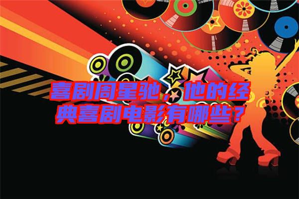 喜劇周星馳，他的經(jīng)典喜劇電影有哪些？