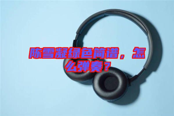 陳雪凝綠色簡譜，怎么彈奏？