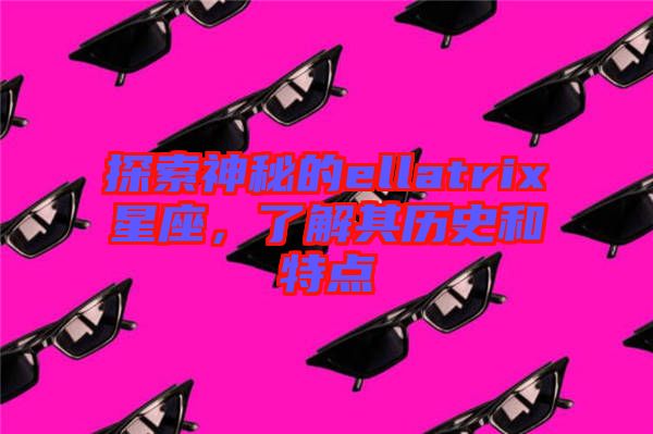 探索神秘的ellatrix星座，了解其歷史和特點(diǎn)