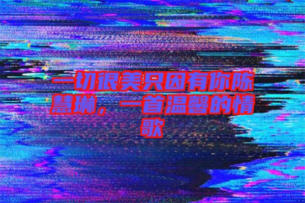 一切很美只因有你陳慧琳，一首溫馨的情歌