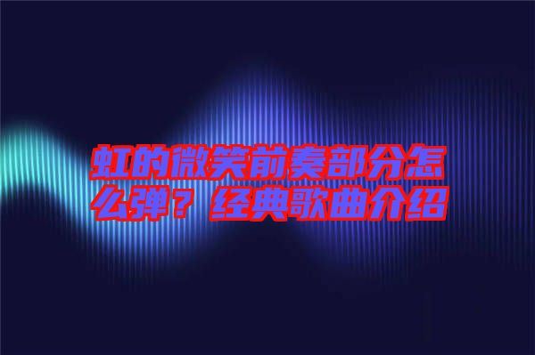 虹的微笑前奏部分怎么彈？經(jīng)典歌曲介紹