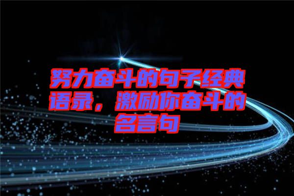 努力奮斗的句子經(jīng)典語錄，激勵你奮斗的名言句