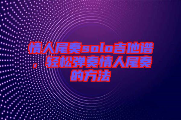 情人尾奏solo吉他譜，輕松彈奏情人尾奏的方法