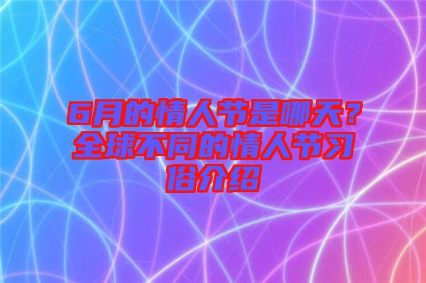 6月的情人節(jié)是哪天？全球不同的情人節(jié)習(xí)俗介紹