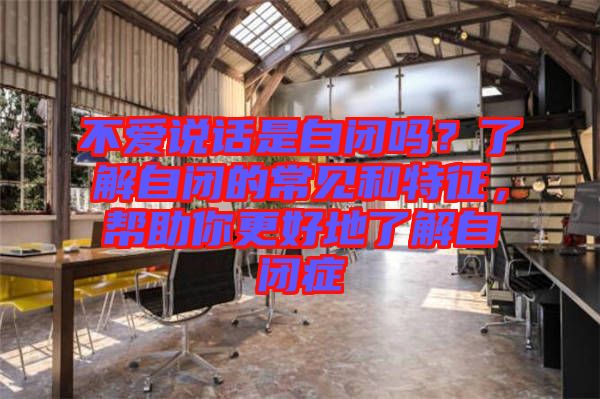 不愛說話是自閉嗎？了解自閉的常見和特征，幫助你更好地了解自閉癥