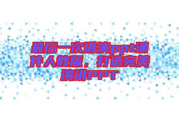 最后一次講演ppt課件人教版，打造完美演講PPT