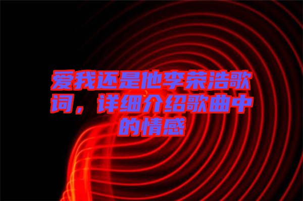 愛我還是他李榮浩歌詞，詳細(xì)介紹歌曲中的情感