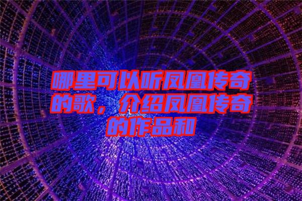 哪里可以聽鳳凰傳奇的歌，介紹鳳凰傳奇的作品和