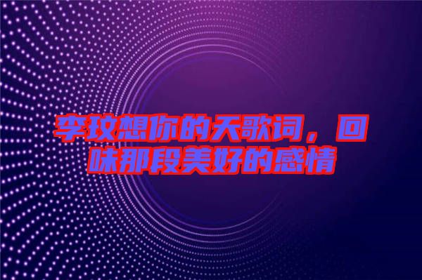 李玟想你的天歌詞，回味那段美好的感情