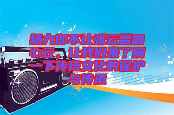 楊九郎不讓張云雷唱心云，讓我們來了解一下傳統(tǒng)文化的保護與傳承