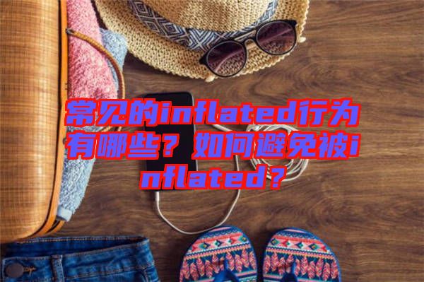 常見(jiàn)的inflated行為有哪些？如何避免被inflated？