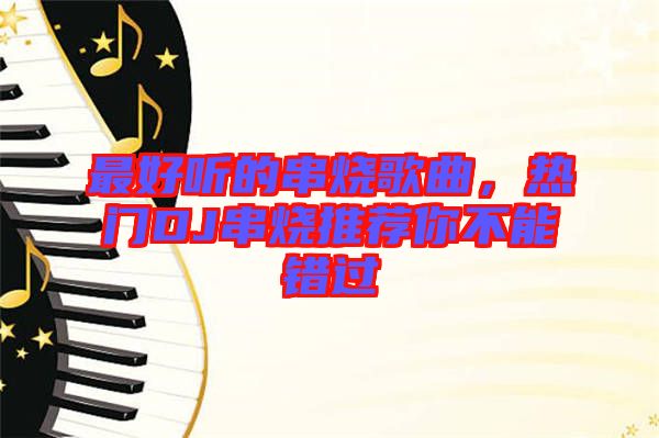最好聽的串燒歌曲，熱門DJ串燒推薦你不能錯(cuò)過(guò)