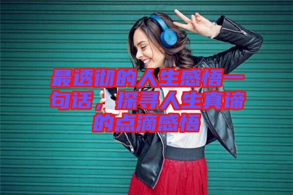 最透徹的人生感悟一句話，探尋人生真諦的點(diǎn)滴感悟