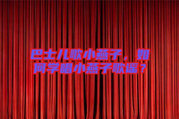 巴士兒歌小燕子，如何學(xué)唱小燕子歌謠？