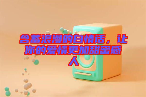 含蓄浪漫的白情話，讓你的愛情更加甜蜜感人