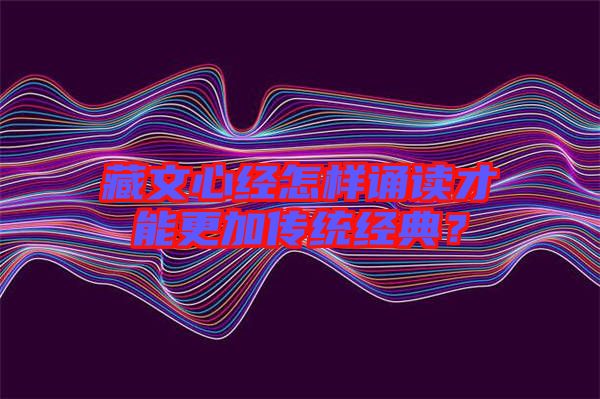 藏文心經(jīng)怎樣誦讀才能更加傳統(tǒng)經(jīng)典？