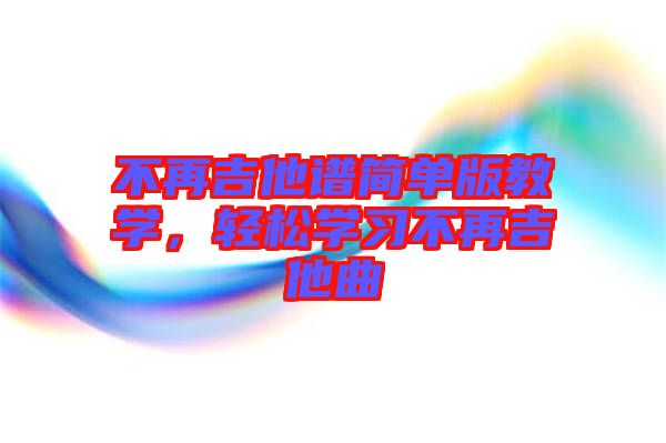 不再吉他譜簡單版教學(xué)，輕松學(xué)習(xí)不再吉他曲