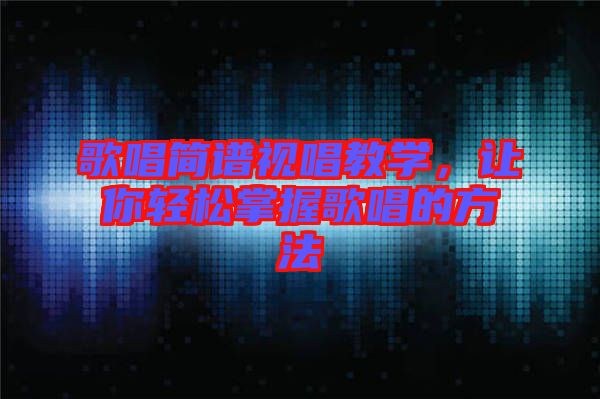 歌唱簡譜視唱教學，讓你輕松掌握歌唱的方法