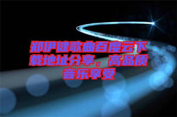 鄭伊健歌曲百度云下載地址分享，高品質(zhì)音樂享受