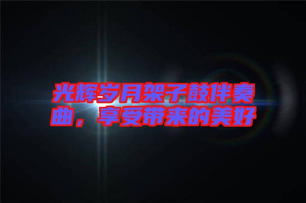 光輝歲月架子鼓伴奏曲，享受帶來(lái)的美好