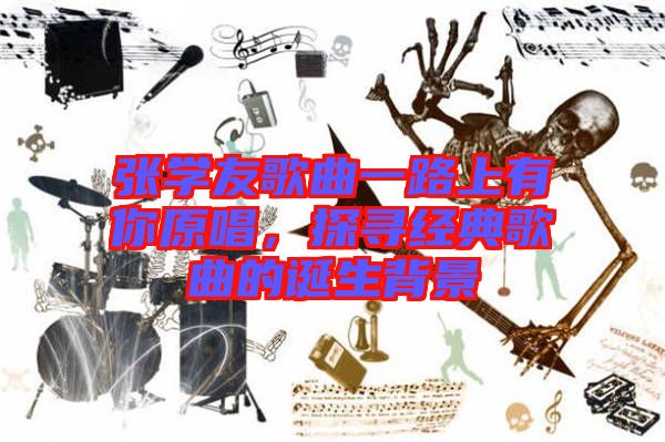 張學友歌曲一路上有你原唱，探尋經(jīng)典歌曲的誕生背景