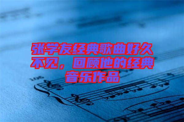 張學友經(jīng)典歌曲好久不見，回顧他的經(jīng)典音樂作品