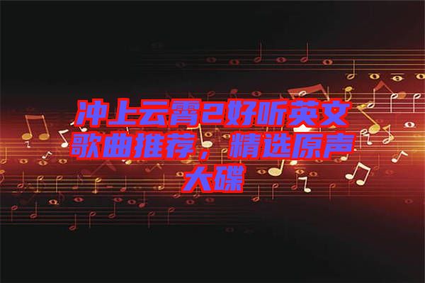 沖上云霄2好聽(tīng)英文歌曲推薦，精選原聲大碟