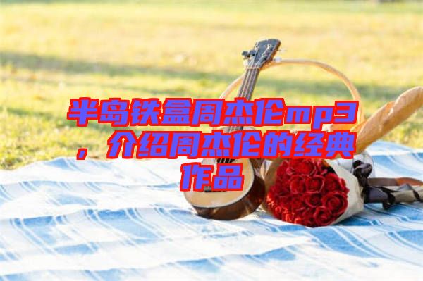 半島鐵盒周杰倫mp3，介紹周杰倫的經(jīng)典作品