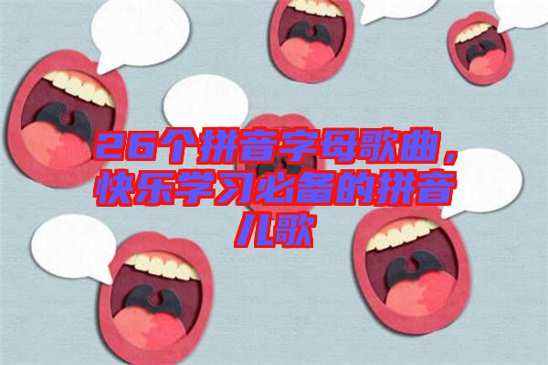 26個拼音字母歌曲，快樂學(xué)習(xí)必備的拼音兒歌