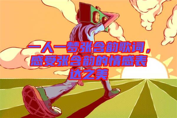 一人一夢張含韻歌詞，感受張含韻的情感表達(dá)之美