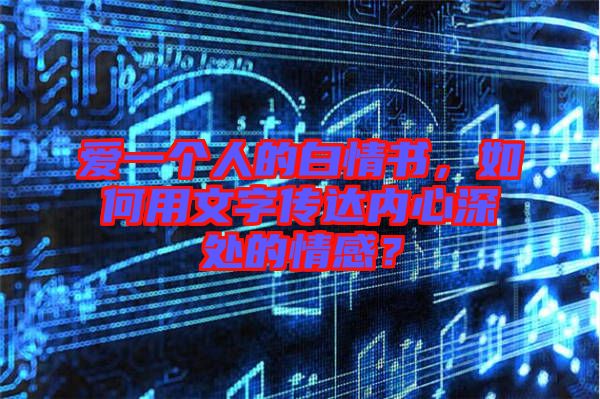 愛一個人的白情書，如何用文字傳達(dá)內(nèi)心深處的情感？