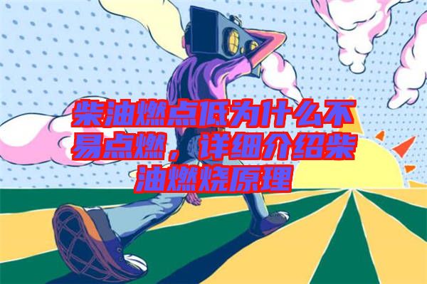 柴油燃點(diǎn)低為什么不易點(diǎn)燃，詳細(xì)介紹柴油燃燒原理