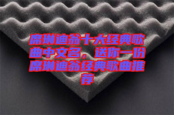 席琳迪翁十大經(jīng)典歌曲中文名，送你一份席琳迪翁經(jīng)典歌曲推薦