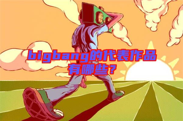 bigbang的代表作品有哪些？
