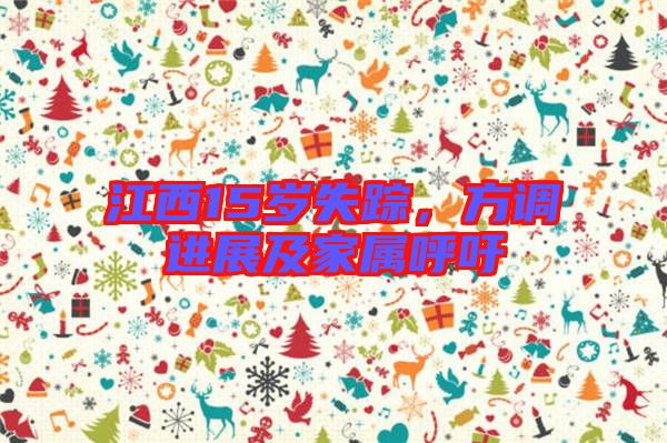 江西15歲失蹤，方調(diào)進(jìn)展及家屬呼吁