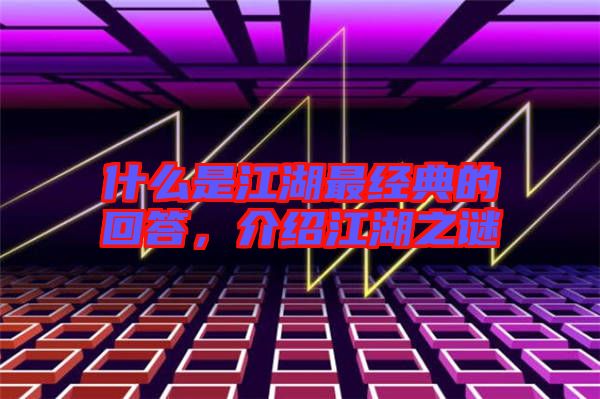 什么是江湖最經(jīng)典的回答，介紹江湖之謎
