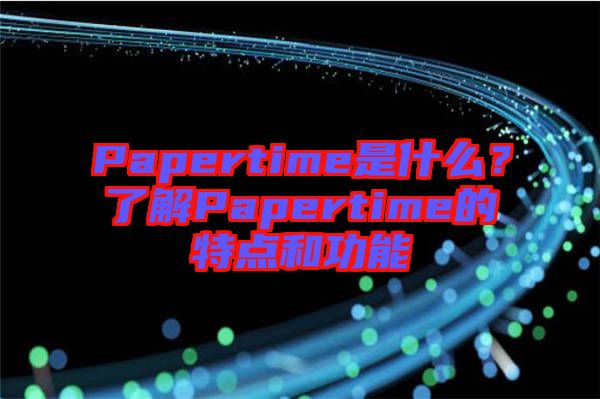 Papertime是什么？了解Papertime的特點和功能