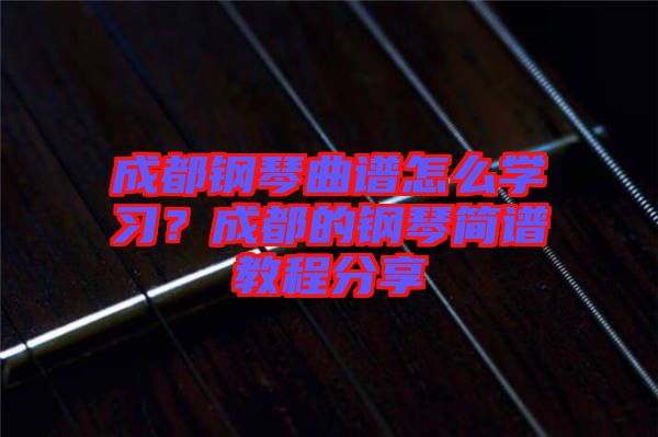 成都鋼琴曲譜怎么學(xué)習(xí)？成都的鋼琴簡譜教程分享