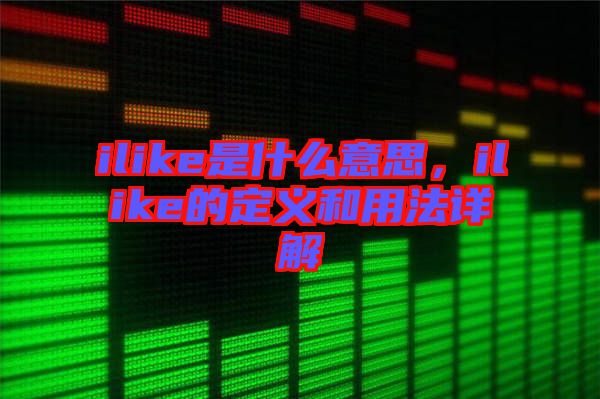 ilike是什么意思，ilike的定義和用法詳解