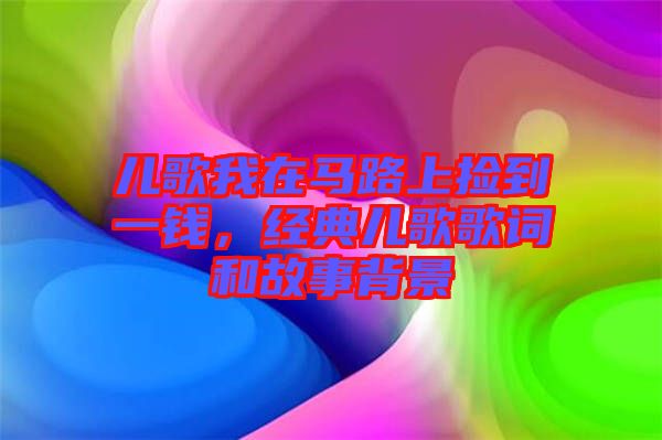 兒歌我在馬路上撿到一錢，經(jīng)典兒歌歌詞和故事背景
