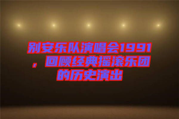 別安樂隊(duì)演唱會1991，回顧經(jīng)典搖滾樂團(tuán)的歷史演出