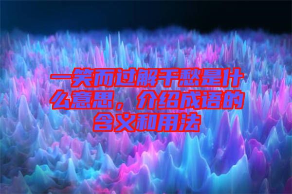 一笑而過解千愁是什么意思，介紹成語的含義和用法