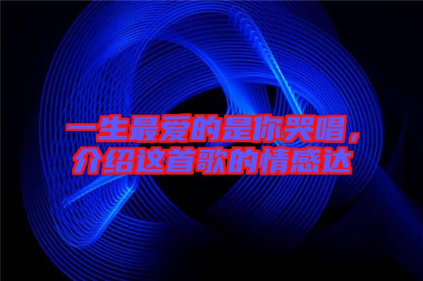 一生最愛(ài)的是你哭唱，介紹這首歌的情感達(dá)