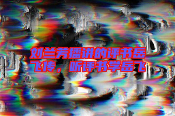 劉蘭芳播講的評(píng)書(shū)岳飛傳，聽(tīng)評(píng)書(shū)學(xué)岳飛