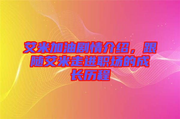 艾米加油劇情介紹，跟隨艾米走進(jìn)職場(chǎng)的成長歷程