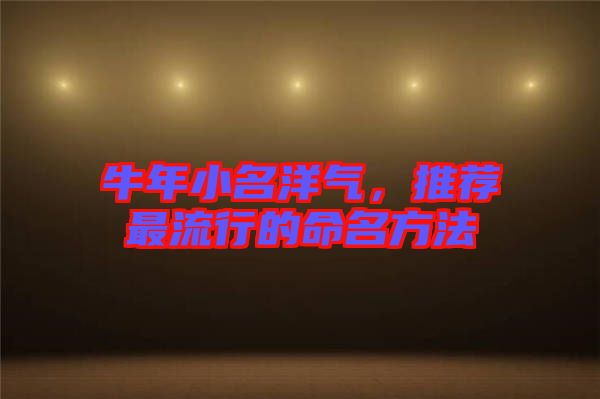 牛年小名洋氣，推薦最流行的命名方法