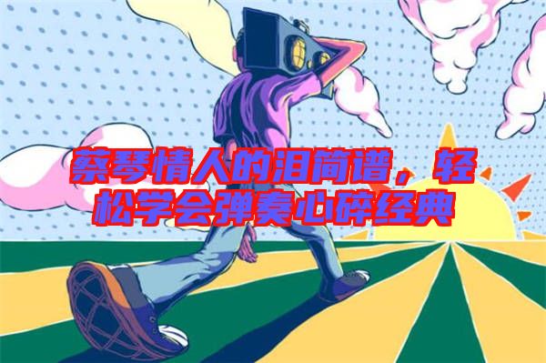 蔡琴情人的淚簡譜，輕松學會彈奏心碎經(jīng)典