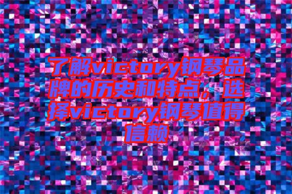 了解victory鋼琴品牌的歷史和特點，選擇victory鋼琴值得信賴