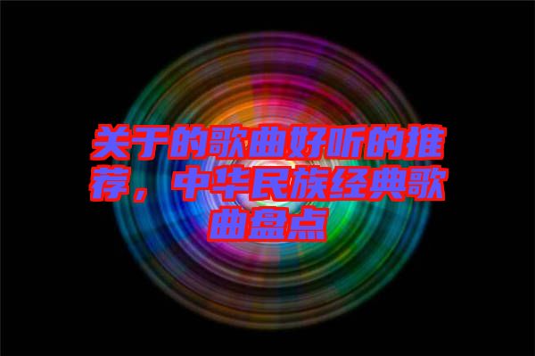 關(guān)于的歌曲好聽的推薦，中華民族經(jīng)典歌曲盤點